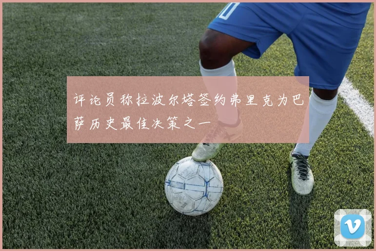 评论员称拉波尔塔签约弗里克为巴萨历史最佳决策之一