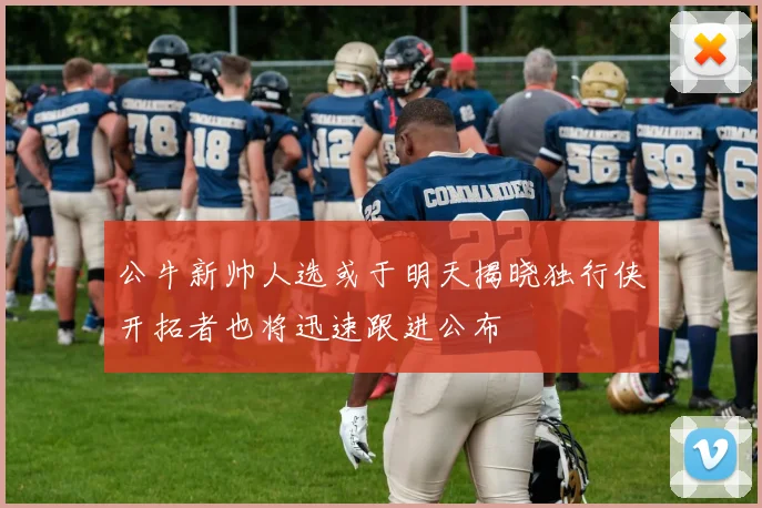 公牛新帅人选或于明天揭晓独行侠开拓者也将迅速跟进公布
