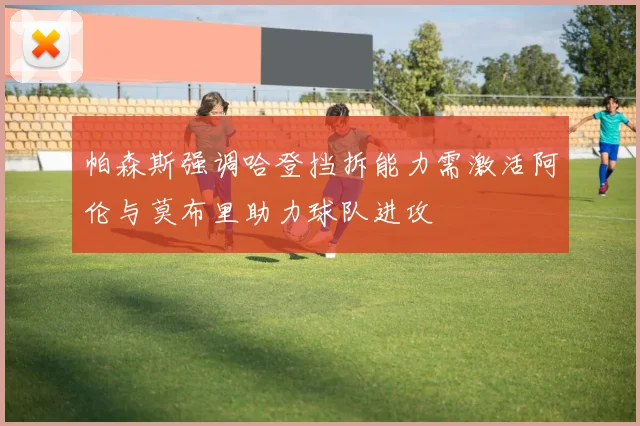 帕森斯强调哈登挡拆能力需激活阿伦与莫布里助力球队进攻
