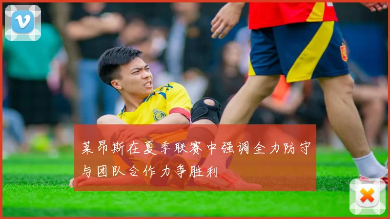 莱昂斯在夏季联赛中强调全力防守与团队合作力争胜利