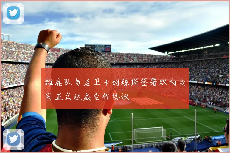 雄鹿队与后卫卡姆琼斯签署双向合同正式达成合作协议