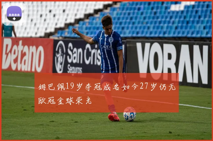 姆巴佩19岁夺冠成名如今27岁仍无欧冠金球荣光