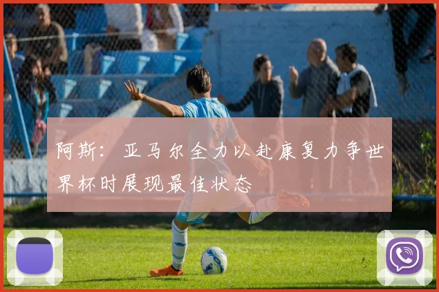 阿斯：亚马尔全力以赴康复力争世界杯时展现最佳状态