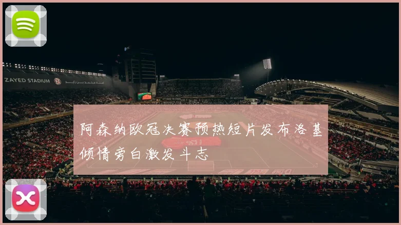 阿森纳欧冠决赛预热短片发布洛基倾情旁白激发斗志