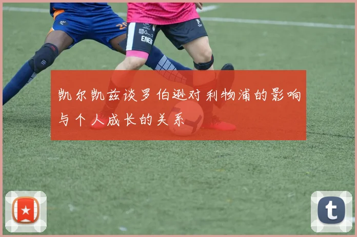 凯尔凯兹谈罗伯逊对利物浦的影响与个人成长的关系