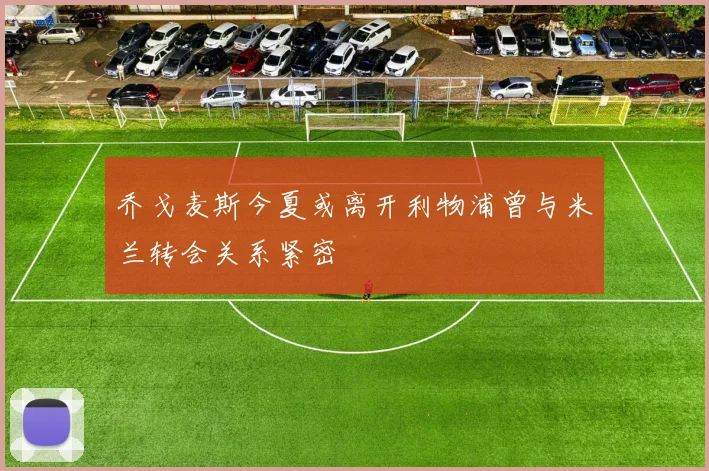 乔戈麦斯今夏或离开利物浦曾与米兰转会关系紧密